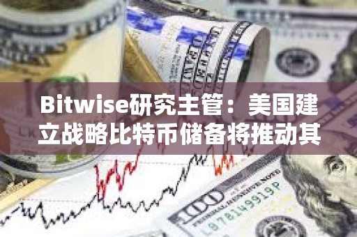 Bitwise研究主管：美國(guó)建立戰(zhàn)略比特幣儲(chǔ)備將推動(dòng)其他國(guó)家購(gòu)買比特幣