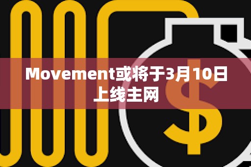 Movement或?qū)⒂?月10日上線主網(wǎng)