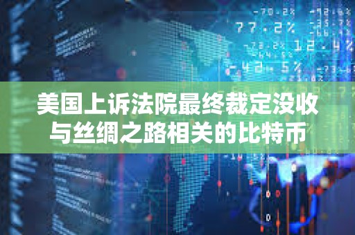 美國上訴法院最終裁定沒收與絲綢之路相關的比特幣