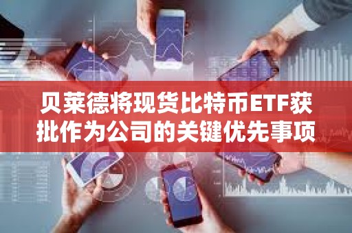 貝萊德將現貨比特幣ETF獲批作為公司的關鍵優先事項