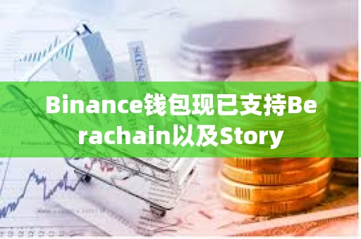Binance錢包現已支持Berachain以及Story