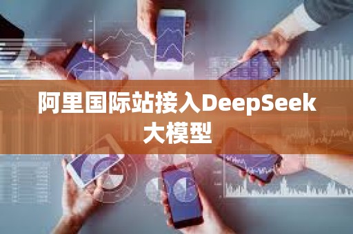 阿里國際站接入DeepSeek大模型