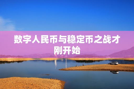 數字人民幣與穩定幣之戰才剛開始