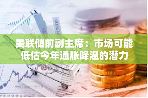 美聯儲前副主席：市場可能低估今年通脹降溫的潛力