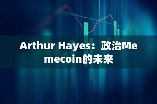 Arthur Hayes：政治Memecoin的未來