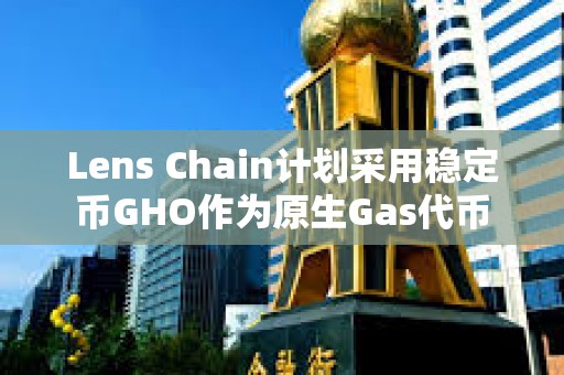 Lens Chain計(jì)劃采用穩(wěn)定幣GHO作為原生Gas代幣
