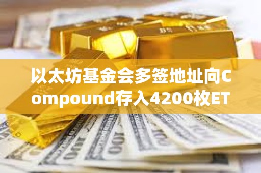 以太坊基金會(huì)多簽地址向Compound存入4200枚ETH