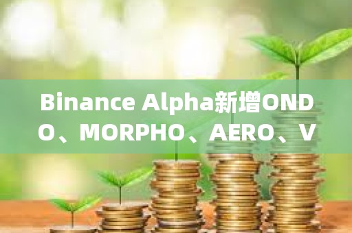 Binance Alpha新增ONDO、MORPHO、AERO、VIRTUAL、KMNO、GPS