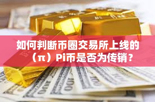 如何判斷幣圈交易所上線的（π）Pi幣是否為傳銷？