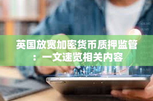 英國放寬加密貨幣質押監管：一文速覽相關內容