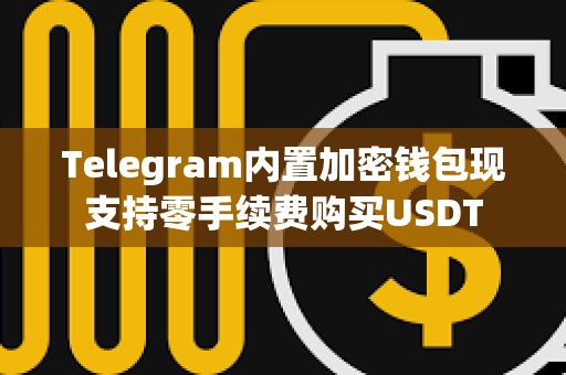 Telegram內(nèi)置加密錢(qián)包現(xiàn)支持零手續(xù)費(fèi)購(gòu)買(mǎi)USDT