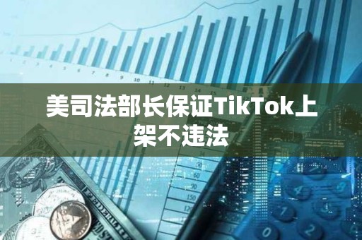 美司法部長保證TikTok上架不違法