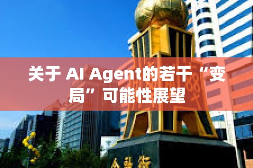 關于 AI Agent的若干“變局”可能性展望