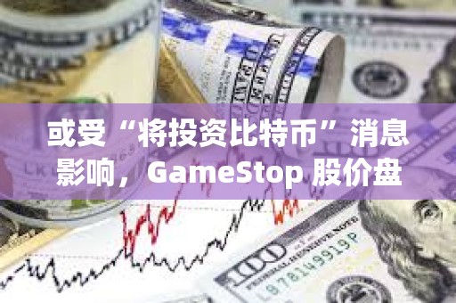 或受“將投資比特幣”消息影響，GameStop 股價盤前上漲 6.7%
