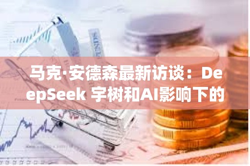 馬克·安德森最新訪談：DeepSeek 宇樹和AI影響下的權力結構