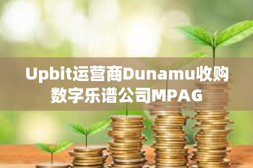 Upbit運營商Dunamu收購數字樂譜公司MPAG