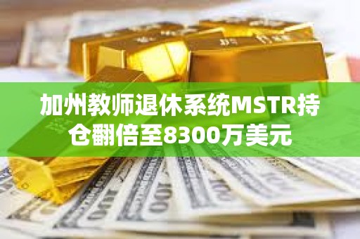 加州教師退休系統MSTR持倉翻倍至8300萬美元