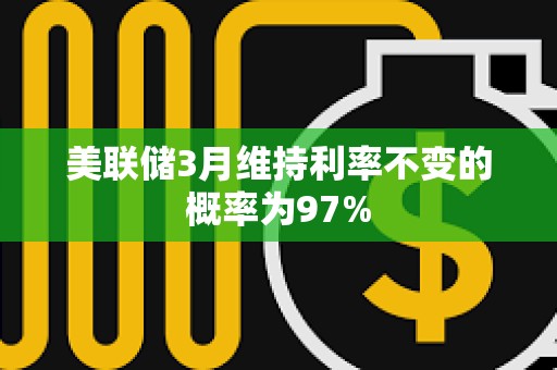 美聯(lián)儲(chǔ)3月維持利率不變的概率為97%