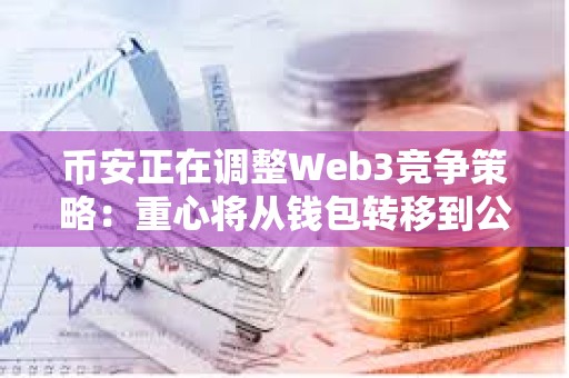 幣安正在調整Web3競爭策略：重心將從錢包轉移到公鏈 CZ親自操刀BSC生態