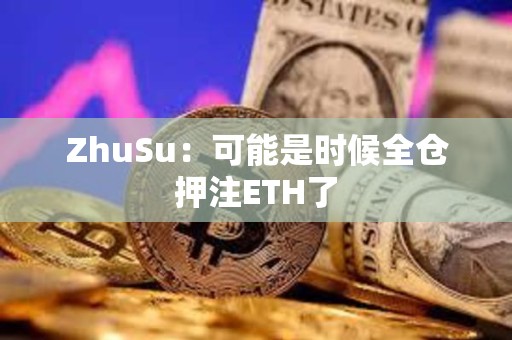 ZhuSu：可能是時(shí)候全倉押注ETH了