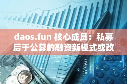 daos.fun 核心成員：私募后于公募的融資新模式或改變傳統的 VC 模式