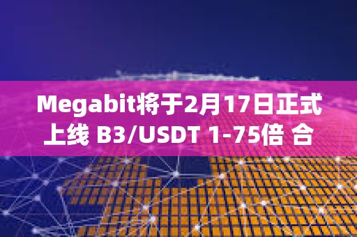 Megabit將于2月17日正式上線 B3/USDT 1-75倍 合約交易