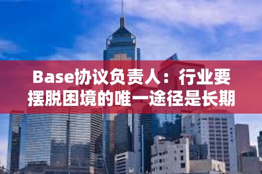 Base協(xié)議負責人：行業(yè)要擺脫困境的唯一途徑是長期主義
