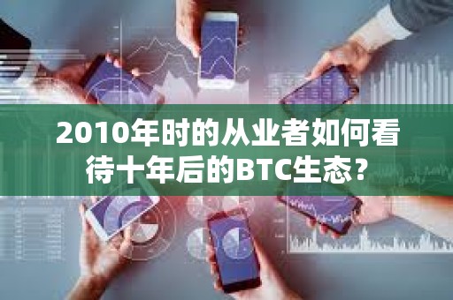 2010年時的從業(yè)者如何看待十年后的BTC生態(tài)？
