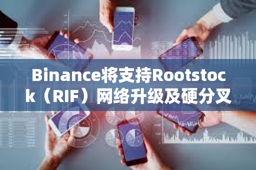 Binance將支持Rootstock（RIF）網(wǎng)絡(luò)升級及硬分叉