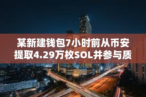 某新建錢包7小時前從幣安提取4.29萬枚SOL并參與質(zhì)押，約合789萬美元