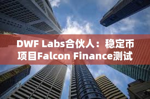 DWF Labs合伙人：穩(wěn)定幣項目Falcon Finance測試版現(xiàn)已上線