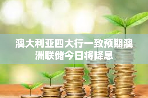 澳大利亞四大行一致預期澳洲聯儲今日將降息