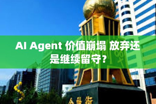 AI Agent 價值崩塌 放棄還是繼續留守？