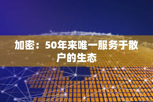加密：50年來唯一服務于散戶的生態