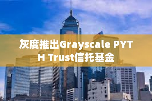 灰度推出Grayscale PYTH Trust信托基金