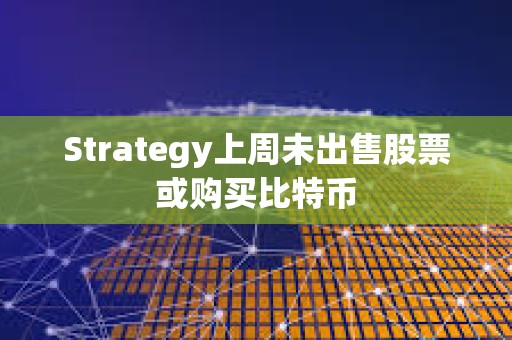 Strategy上周未出售股票或購(gòu)買比特幣