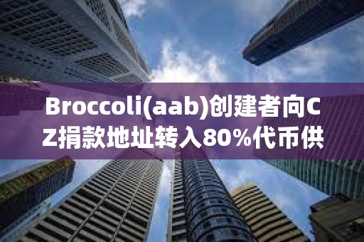 Broccoli(aab)創建者向CZ捐款地址轉入80%代幣供應量