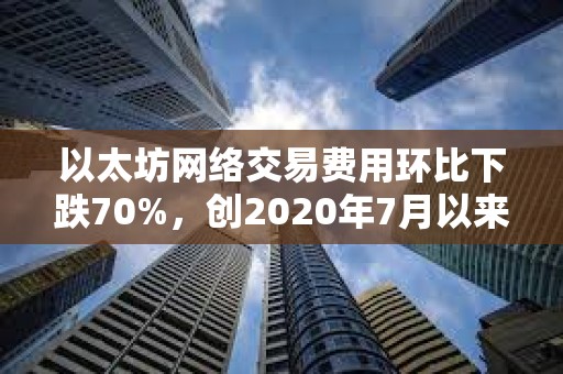 以太坊網絡交易費用環比下跌70%，創2020年7月以來新低