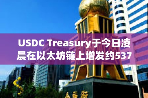 USDC Treasury于今日凌晨在以太坊鏈上增發約5370萬枚USDC
