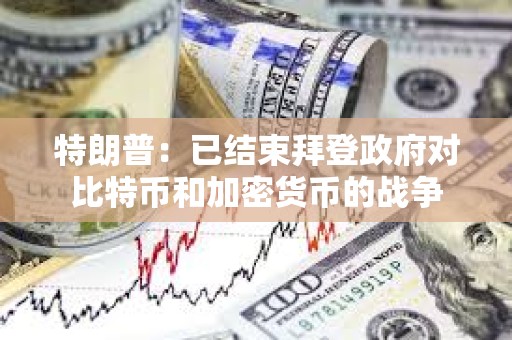 特朗普：已結束拜登政府對比特幣和加密貨幣的戰(zhàn)爭