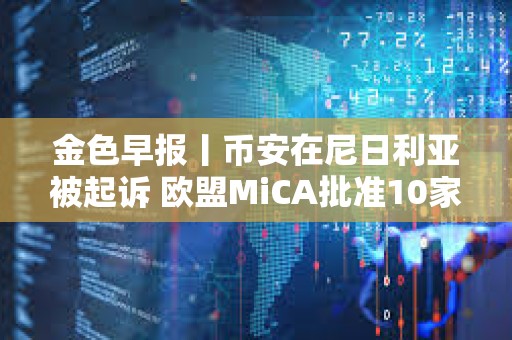金色早報(bào)丨幣安在尼日利亞被起訴 歐盟MiCA批準(zhǔn)10家穩(wěn)定幣發(fā)行商