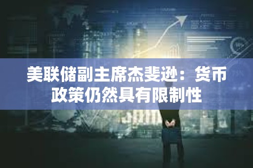 美聯(lián)儲(chǔ)副主席杰斐遜：貨幣政策仍然具有限制性