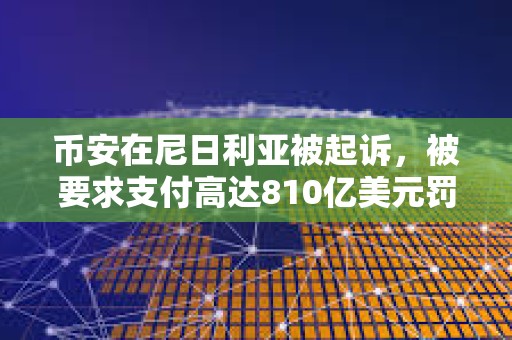 幣安在尼日利亞被起訴，被要求支付高達(dá)810億美元罰款