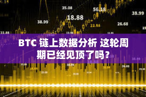 BTC 鏈上數(shù)據(jù)分析 這輪周期已經(jīng)見(jiàn)頂了嗎？