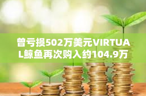 曾虧損502萬美元VIRTUAL鯨魚再次購入約104.9萬枚VIRTUAL