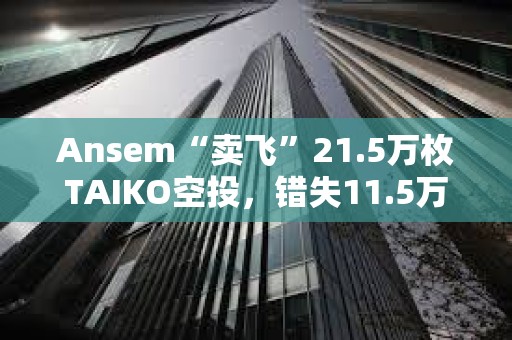 Ansem“賣飛”21.5萬枚TAIKO空投，錯失11.5萬美元利潤