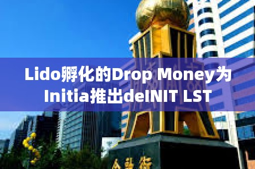 Lido孵化的Drop Money為Initia推出deINIT LST