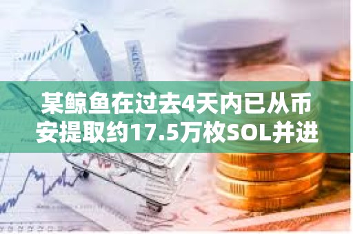 某鯨魚在過去4天內已從幣安提取約17.5萬枚SOL并進行質押，約合2,987萬美元