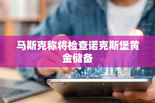 馬斯克稱將檢查諾克斯堡黃金儲備