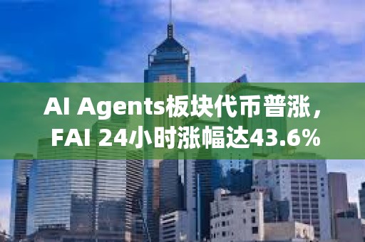 AI Agents板塊代幣普漲， FAI 24小時漲幅達43.6%
